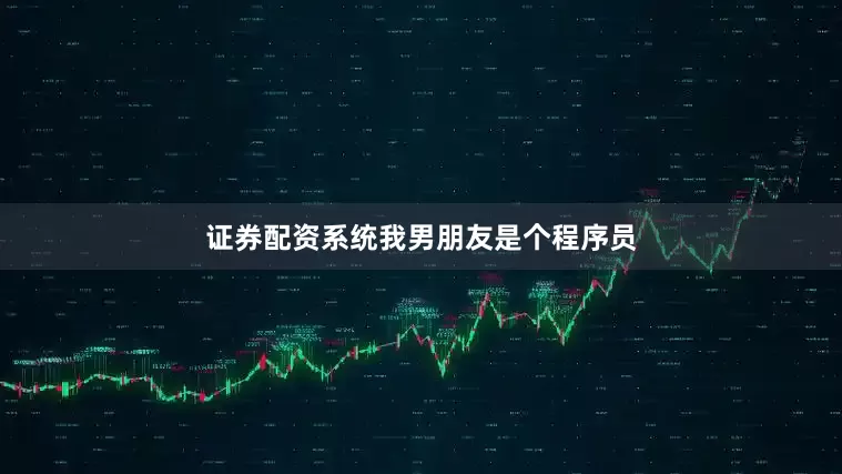 证券配资系统　　我男朋友是个程序员