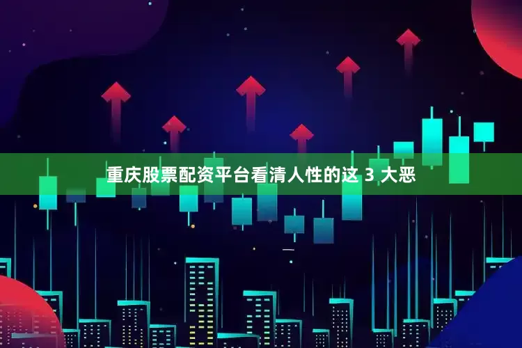 重庆股票配资平台看清人性的这 3 大恶
