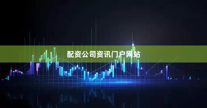 配资公司资讯门户网站
