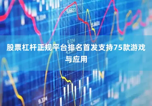 股票杠杆正规平台排名首发支持75款游戏与应用