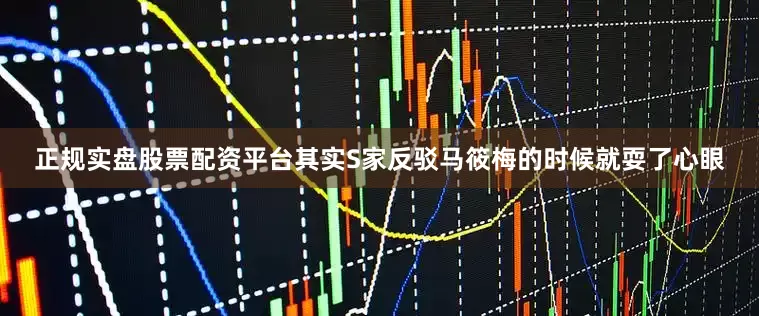 正规实盘股票配资平台其实S家反驳马筱梅的时候就耍了心眼