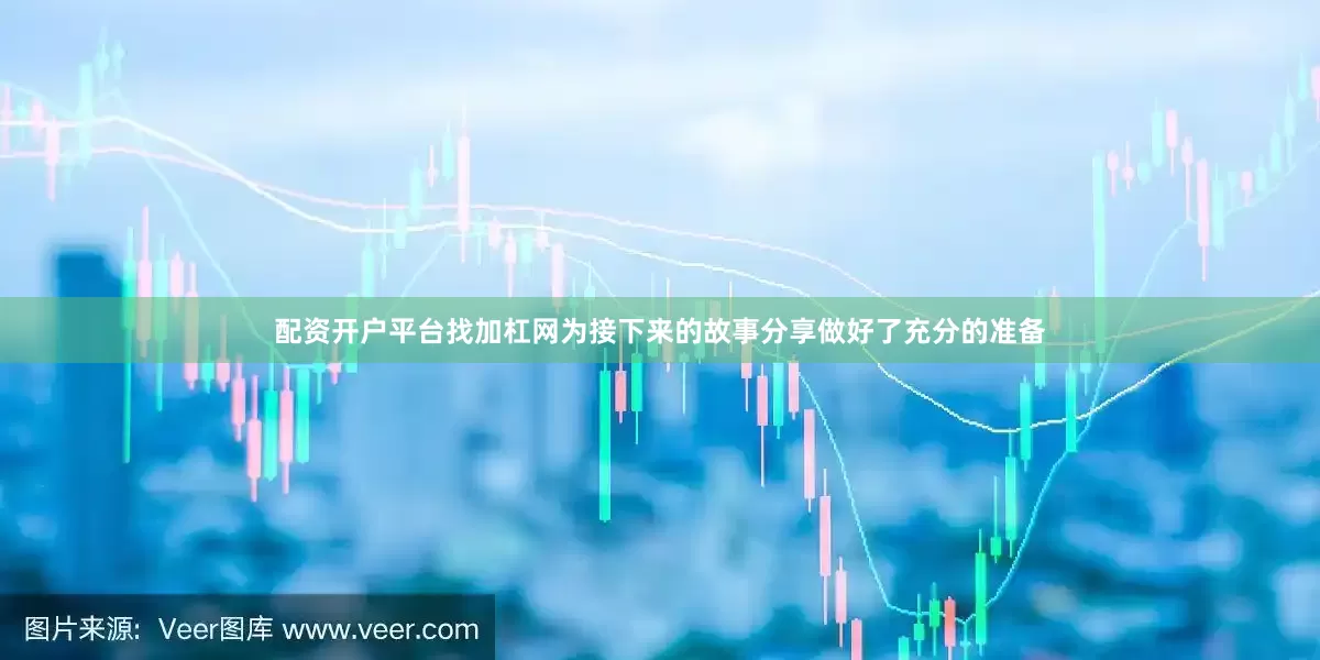 配资开户平台找加杠网为接下来的故事分享做好了充分的准备