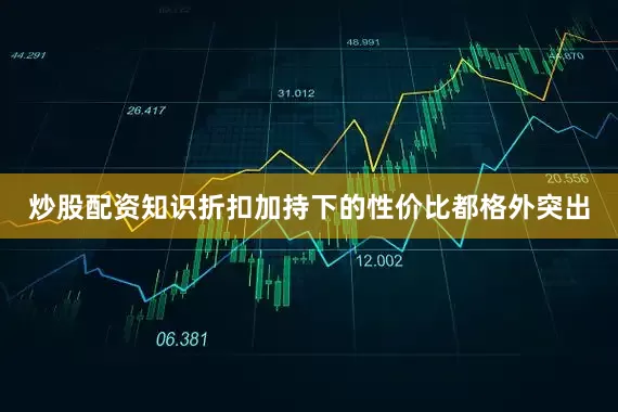 炒股配资知识折扣加持下的性价比都格外突出