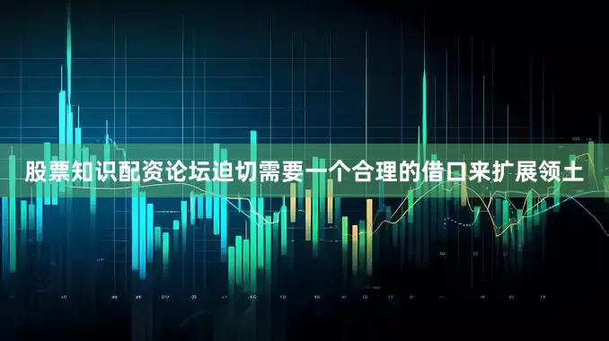股票知识配资论坛迫切需要一个合理的借口来扩展领土