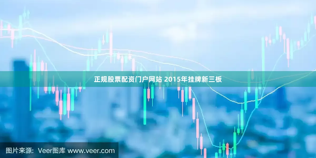 正规股票配资门户网站 2015年挂牌新三板