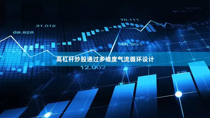 高杠杆炒股通过多维度气流循环设计