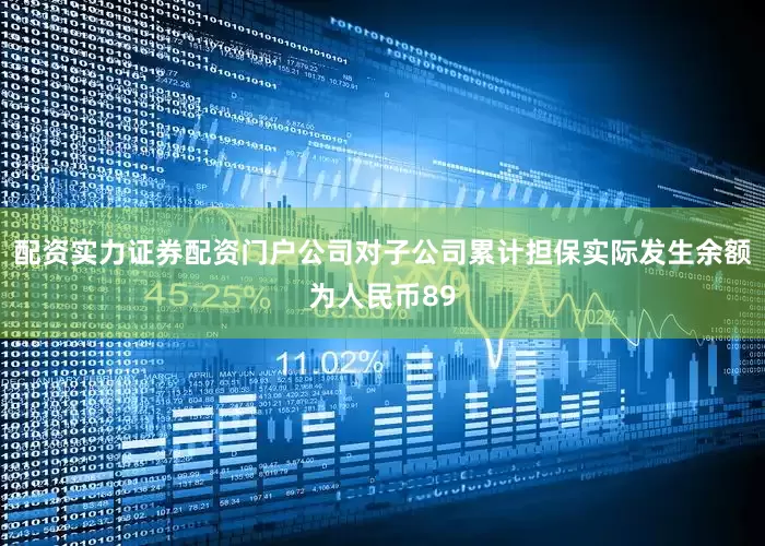 配资实力证券配资门户公司对子公司累计担保实际发生余额为人民币89