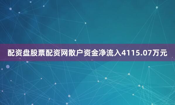 配资盘股票配资网散户资金净流入4115.07万元