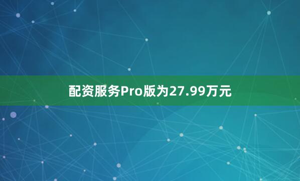 配资服务Pro版为27.99万元