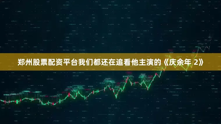 郑州股票配资平台我们都还在追看他主演的《庆余年 2》