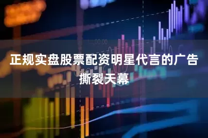 正规实盘股票配资明星代言的广告撕裂天幕