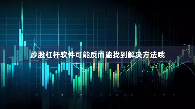 炒股杠杆软件可能反而能找到解决方法哦