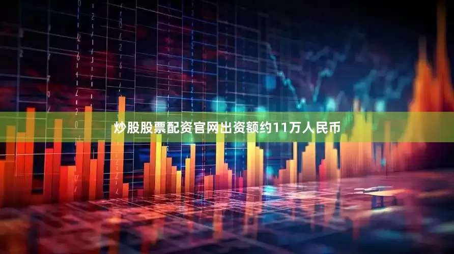 炒股股票配资官网出资额约11万人民币