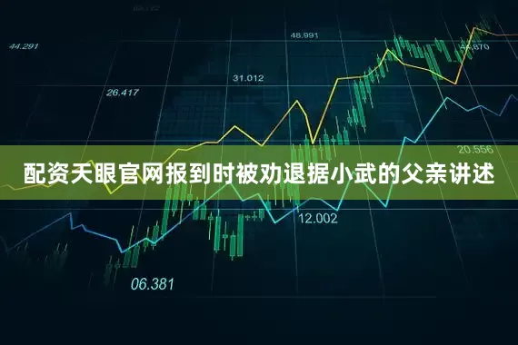 配资天眼官网报到时被劝退据小武的父亲讲述