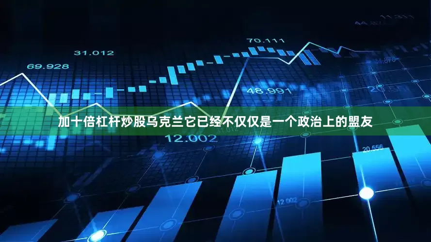 加十倍杠杆炒股乌克兰它已经不仅仅是一个政治上的盟友